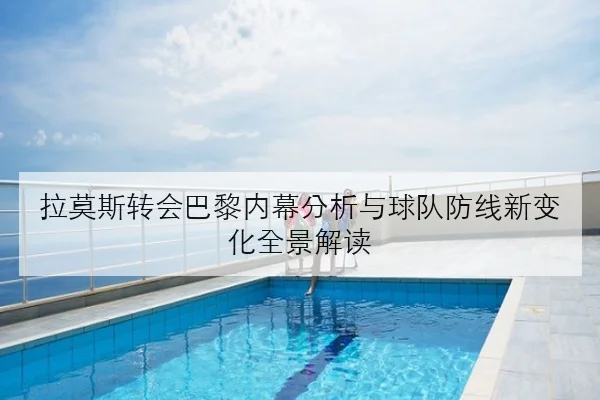 拉莫斯转会巴黎内幕分析与球队防线新变化全景解读