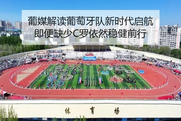 葡媒解读葡萄牙队新时代启航 即便缺少C罗依然稳健前行
